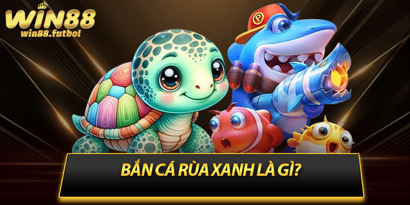 Bắn cá rùa xanh là gì?