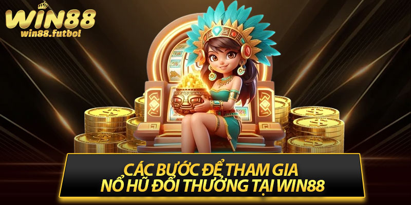 Các Bước Để Tham Gia Nổ Hũ Đổi Thưởng Tại Win88