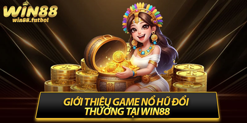Giới Thiệu Game Nổ Hũ Đổi Thưởng Tại Win88