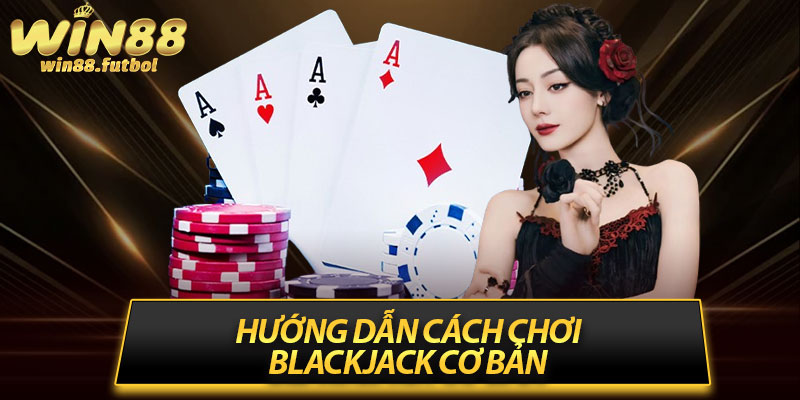 Hướng dẫn cách chơi Blackjack cơ bản 