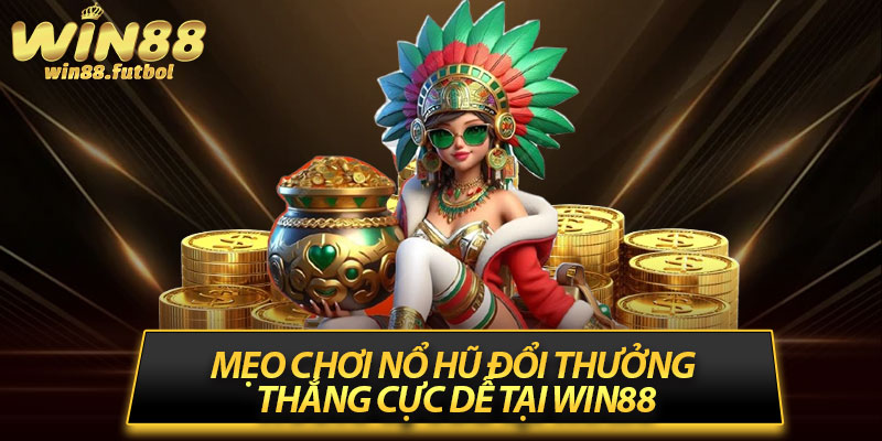 Mẹo Chơi Nổ Hũ Đổi Thưởng Thắng Cực Dễ Tại Win88