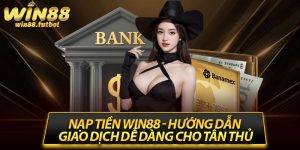 Nạp Tiền Win88 - Hướng Dẫn Giao Dịch Dễ Dàng Cho Tân Thủ