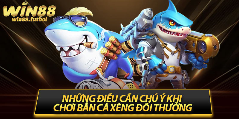 Những điều cần chú ý khi chơi bắn cá xèng đổi thưởng