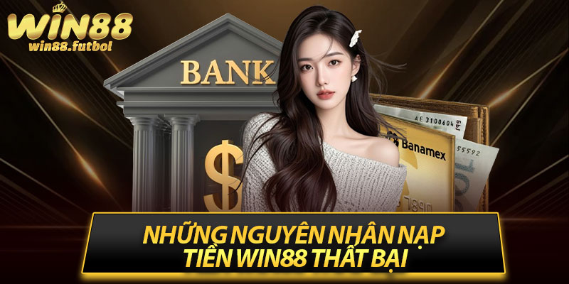 Những nguyên nhân nạp tiền Win88 thất bại