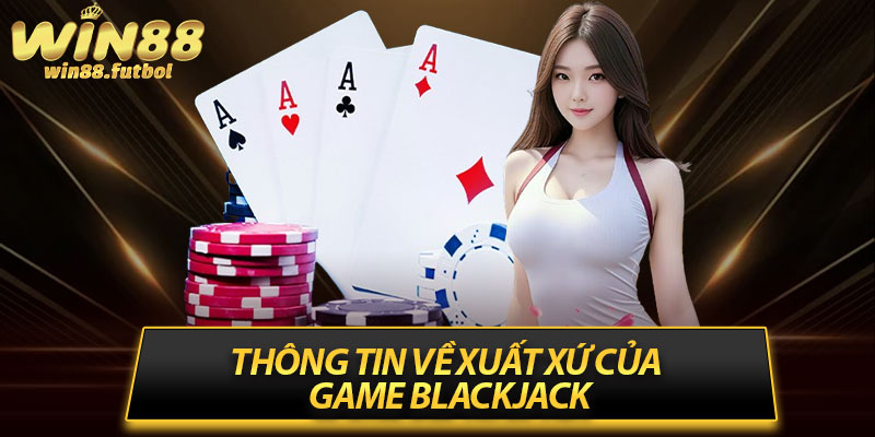 Thông tin về xuất xứ của game Blackjack